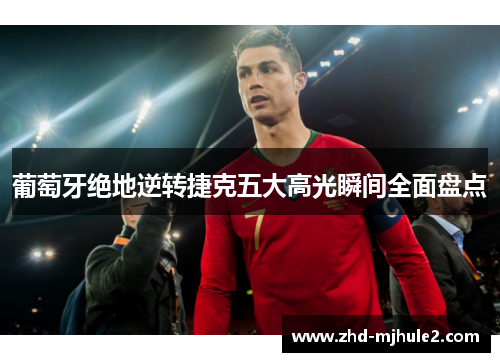 葡萄牙绝地逆转捷克五大高光瞬间全面盘点