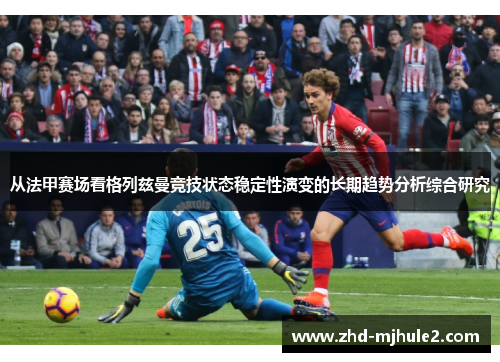 从法甲赛场看格列兹曼竞技状态稳定性演变的长期趋势分析综合研究