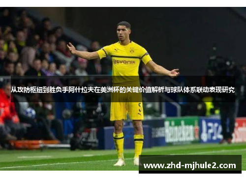 从攻防枢纽到胜负手阿什拉夫在美洲杯的关键价值解析与球队体系联动表现研究