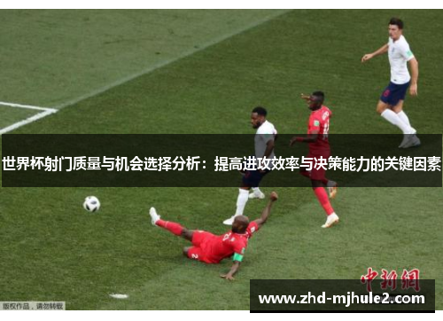 世界杯射门质量与机会选择分析：提高进攻效率与决策能力的关键因素
