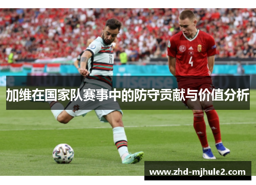 加维在国家队赛事中的防守贡献与价值分析