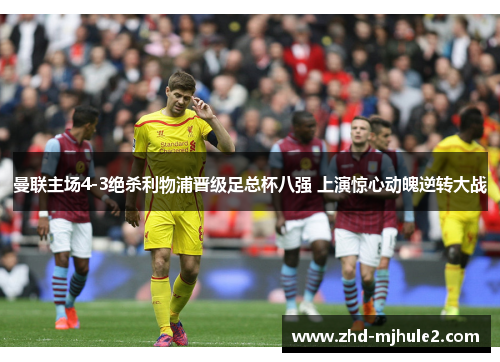 曼联主场4-3绝杀利物浦晋级足总杯八强 上演惊心动魄逆转大战