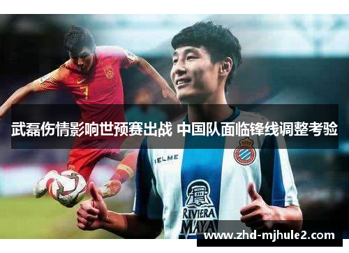 武磊伤情影响世预赛出战 中国队面临锋线调整考验