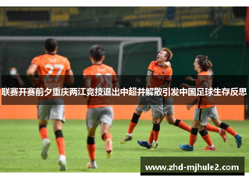 联赛开赛前夕重庆两江竞技退出中超并解散引发中国足球生存反思