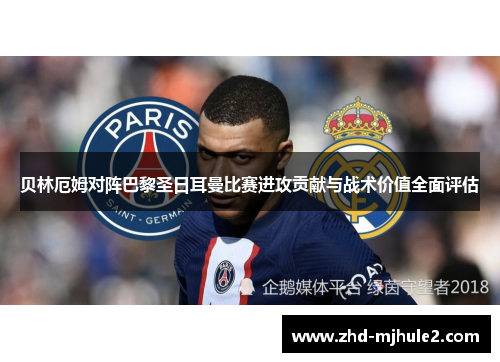 贝林厄姆对阵巴黎圣日耳曼比赛进攻贡献与战术价值全面评估
