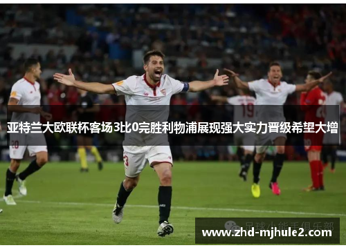 亚特兰大欧联杯客场3比0完胜利物浦展现强大实力晋级希望大增