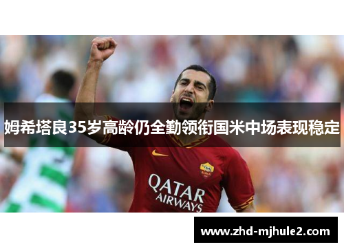 姆希塔良35岁高龄仍全勤领衔国米中场表现稳定