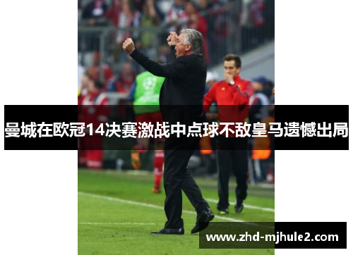 曼城在欧冠14决赛激战中点球不敌皇马遗憾出局