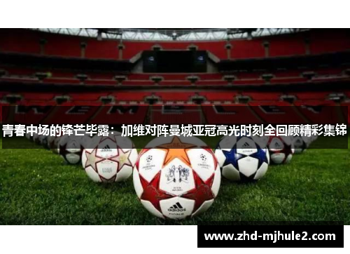 青春中场的锋芒毕露：加维对阵曼城亚冠高光时刻全回顾精彩集锦