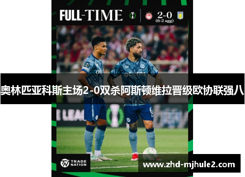 奥林匹亚科斯主场2-0双杀阿斯顿维拉晋级欧协联强八